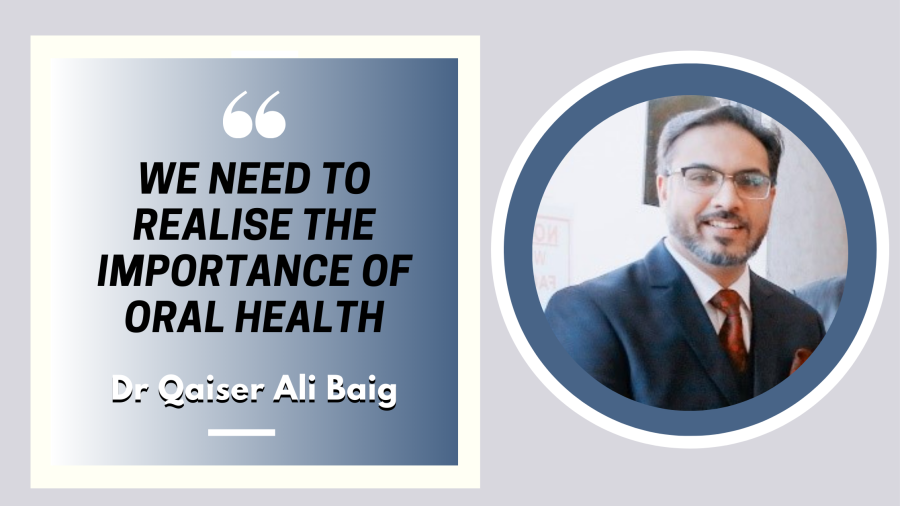 We need to realise the importance of oral health ; Dr Qaiser Ali Baig 