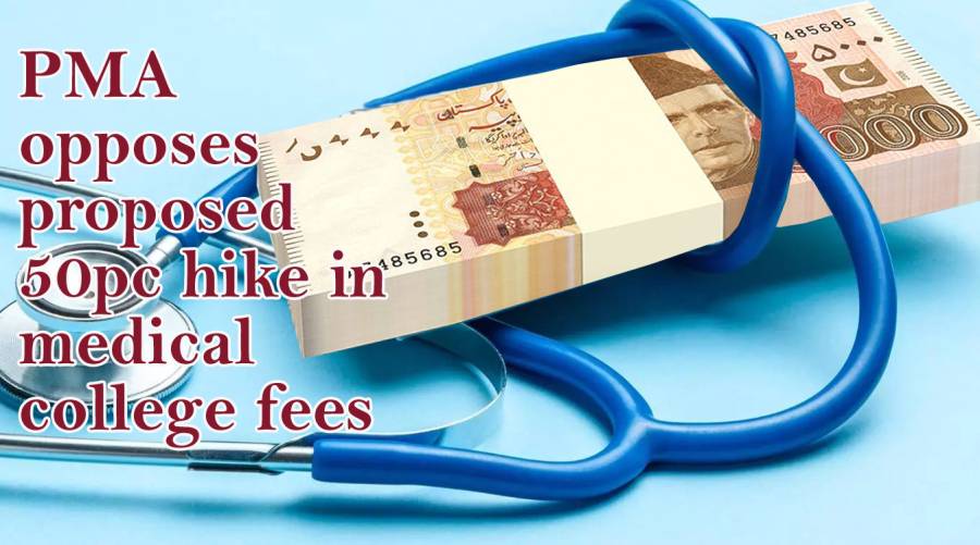 PMA opposes proposed 50pc hike in medical college fees